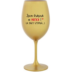JSEM KRÁSNÁ A SEXY! (A TAKY VTIPNÁ...) - zlatá sklenice na víno 350 ml