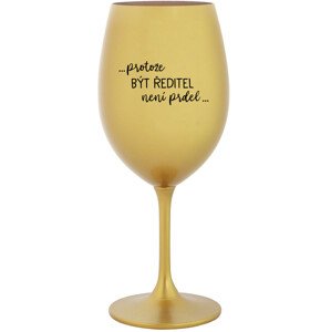 ...PROTOŽE BÝT ŘEDITEL NENÍ PRDEL... - zlatá sklenice na víno 350 ml