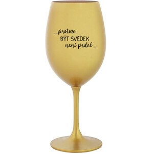 ...PROTOŽE BÝT SVĚDEK NENÍ PRDEL... - zlatá sklenice na víno 350 ml