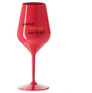 ...PROTOŽE BÝT NORMÁLNÍ NENÍ PRDEL... - červená nerozbitná sklenice na víno 470 ml