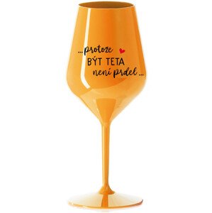 ...PROTOŽE BÝT TETA NENÍ PRDEL... - oranžová nerozbitná sklenice na víno 470 ml