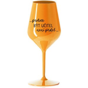 ...PROTOŽE BÝT UČITEL NENÍ PRDEL... - oranžová nerozbitná sklenice na víno 470 ml