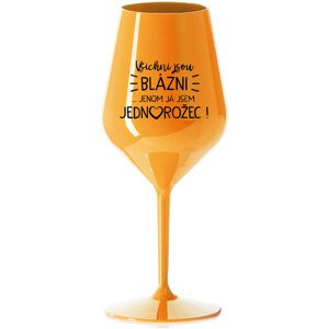 VŠICHNI JSOU BLÁZNI...JENOM JÁ JSEM JEDNOROŽEC! - oranžová nerozbitná sklenice na víno 470 ml