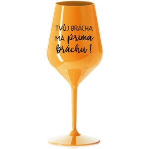 TVŮJ BRÁCHA MÁ PRIMA BRÁCHU! - oranžová nerozbitná sklenice na víno 470 ml
