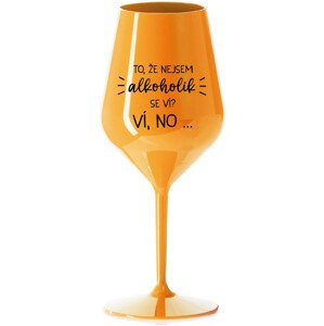 TO, ŽE NEJSEM ALKOHOLIK SE VÍ? VÍ, NO... - oranžová nerozbitná sklenice na víno 470 ml
