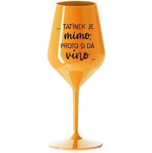 ...TATÍNEK JE MIMO, PROTO SI DÁ VÍNO... - oranžová nerozbitná sklenice na víno 470 ml