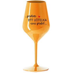 ...PROTOŽE BÝT UČITELKA NENÍ PRDEL... - oranžová nerozbitná sklenice na víno 470 ml